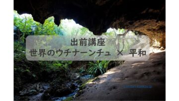 出前講座「世界のウチナーンチュ　✖　平和」